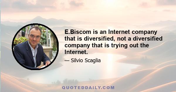 E.Biscom is an Internet company that is diversified, not a diversified company that is trying out the Internet.