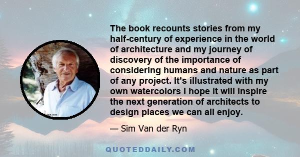 The book recounts stories from my half-century of experience in the world of architecture and my journey of discovery of the importance of considering humans and nature as part of any project. It’s illustrated with my