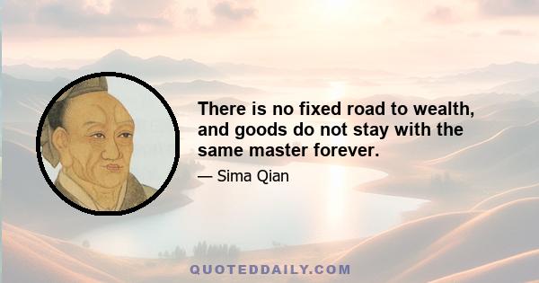 There is no fixed road to wealth, and goods do not stay with the same master forever.