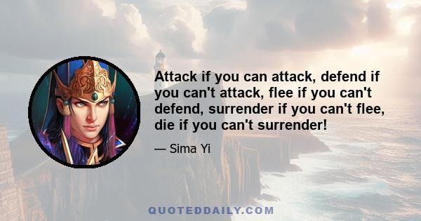 Attack if you can attack, defend if you can't attack, flee if you can't defend, surrender if you can't flee, die if you can't surrender!