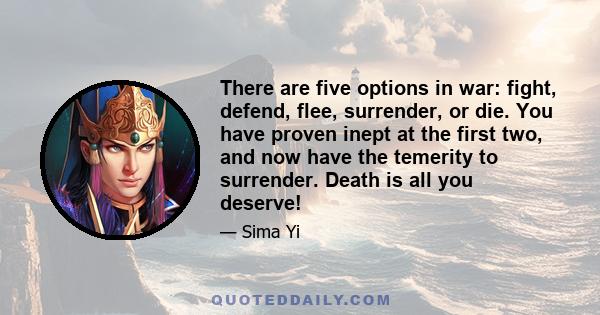 There are five options in war: fight, defend, flee, surrender, or die. You have proven inept at the first two, and now have the temerity to surrender. Death is all you deserve!