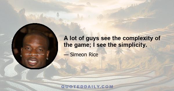 A lot of guys see the complexity of the game; I see the simplicity.