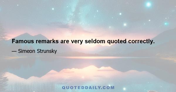 Famous remarks are very seldom quoted correctly.