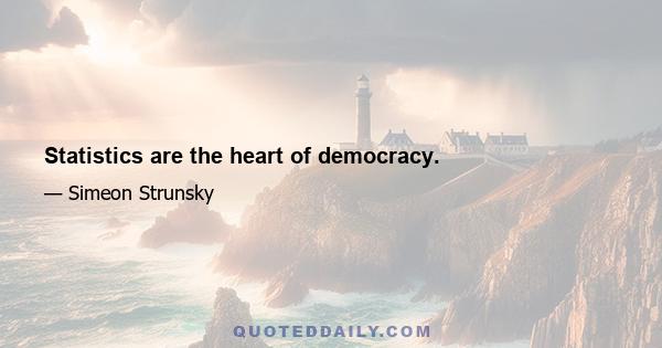 Statistics are the heart of democracy.