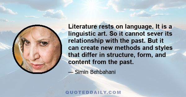 Literature rests on language. It is a linguistic art. So it cannot sever its relationship with the past. But it can create new methods and styles that differ in structure, form, and content from the past.