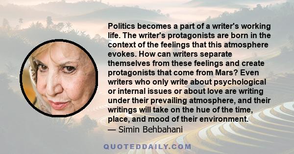 Politics becomes a part of a writer's working life. The writer's protagonists are born in the context of the feelings that this atmosphere evokes. How can writers separate themselves from these feelings and create