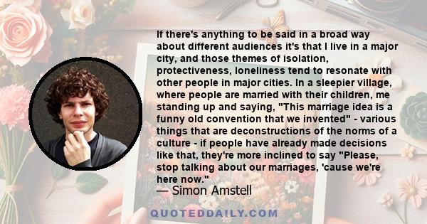 If there's anything to be said in a broad way about different audiences it's that I live in a major city, and those themes of isolation, protectiveness, loneliness tend to resonate with other people in major cities. In