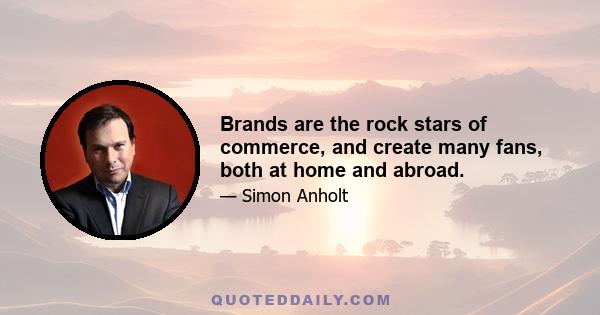 Brands are the rock stars of commerce, and create many fans, both at home and abroad.