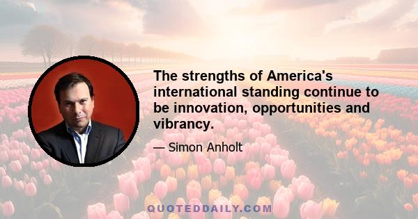 The strengths of America's international standing continue to be innovation, opportunities and vibrancy.