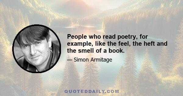 People who read poetry, for example, like the feel, the heft and the smell of a book.