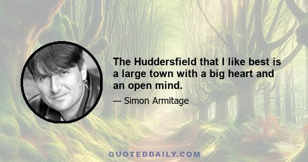 The Huddersfield that I like best is a large town with a big heart and an open mind.