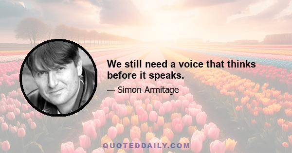 We still need a voice that thinks before it speaks.