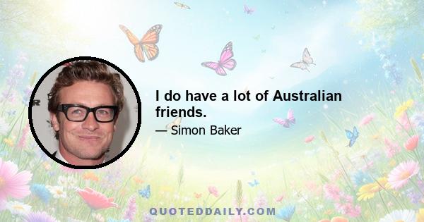 I do have a lot of Australian friends.