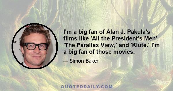 I'm a big fan of Alan J. Pakula's films like 'All the President's Men', 'The Parallax View,' and 'Klute.' I'm a big fan of those movies.