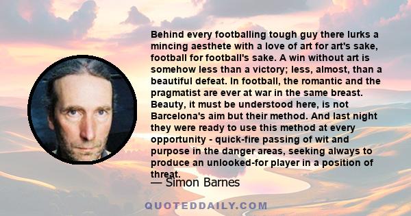 Behind every footballing tough guy there lurks a mincing aesthete with a love of art for art's sake, football for football's sake. A win without art is somehow less than a victory; less, almost, than a beautiful defeat. 