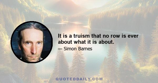 It is a truism that no row is ever about what it is about.