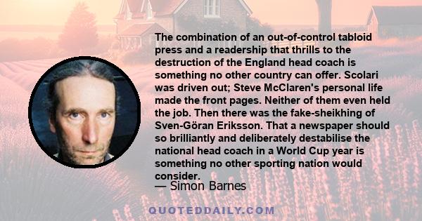 The combination of an out-of-control tabloid press and a readership that thrills to the destruction of the England head coach is something no other country can offer. Scolari was driven out; Steve McClaren's personal