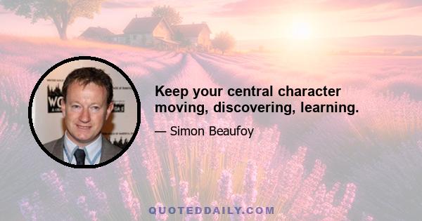 Keep your central character moving, discovering, learning.