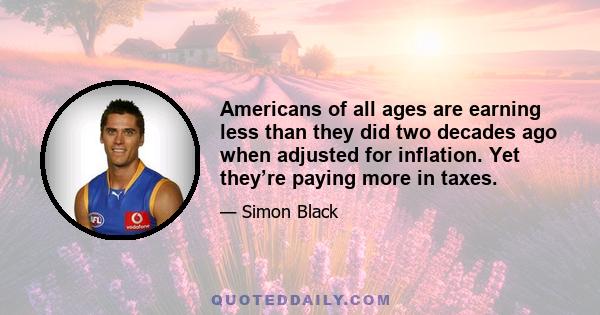 Americans of all ages are earning less than they did two decades ago when adjusted for inflation. Yet they’re paying more in taxes.