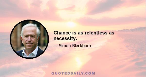 Chance is as relentless as necessity.