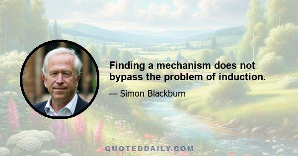 Finding a mechanism does not bypass the problem of induction.