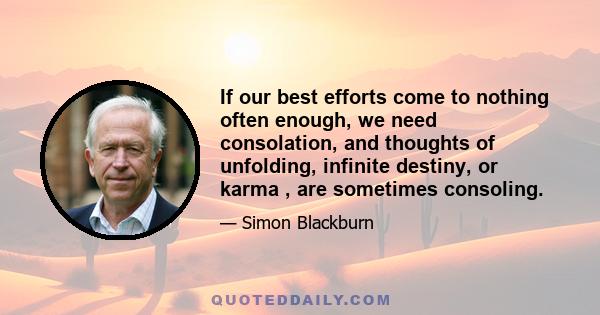 If our best efforts come to nothing often enough, we need consolation, and thoughts of unfolding, infinite destiny, or karma , are sometimes consoling.