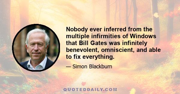 Nobody ever inferred from the multiple infirmities of Windows that Bill Gates was infinitely benevolent, omniscient, and able to fix everything.