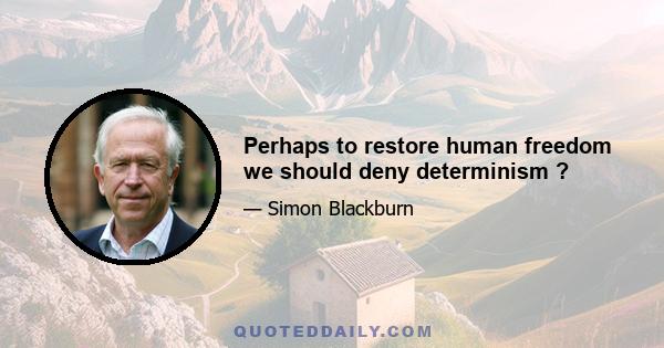 Perhaps to restore human freedom we should deny determinism ?