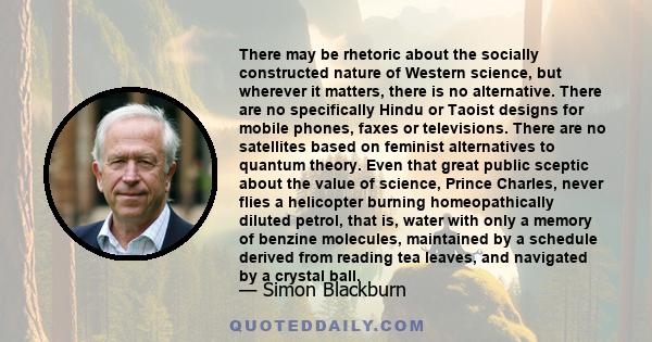 There may be rhetoric about the socially constructed nature of Western science, but wherever it matters, there is no alternative. There are no specifically Hindu or Taoist designs for mobile phones, faxes or