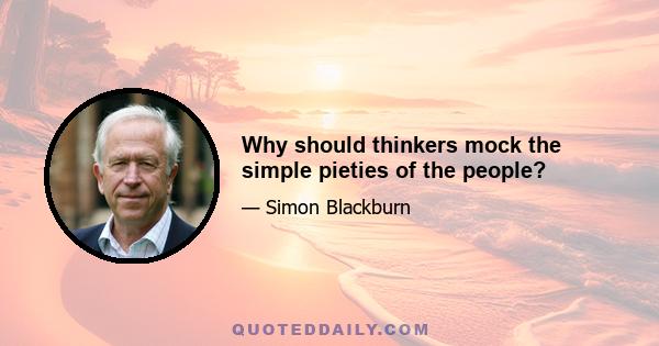 Why should thinkers mock the simple pieties of the people?