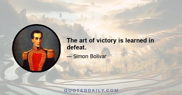 The art of victory is learned in defeat.