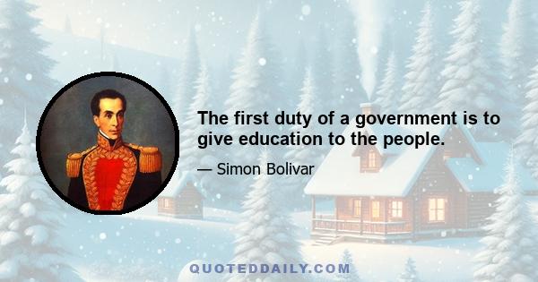 The first duty of a government is to give education to the people.