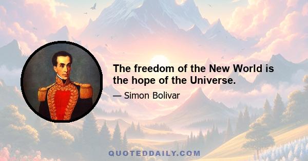 The freedom of the New World is the hope of the Universe.