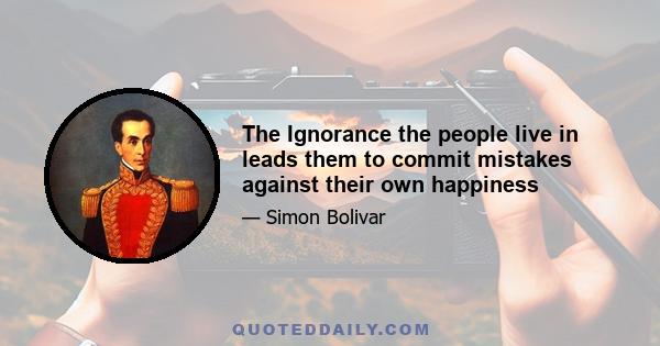 The Ignorance the people live in leads them to commit mistakes against their own happiness