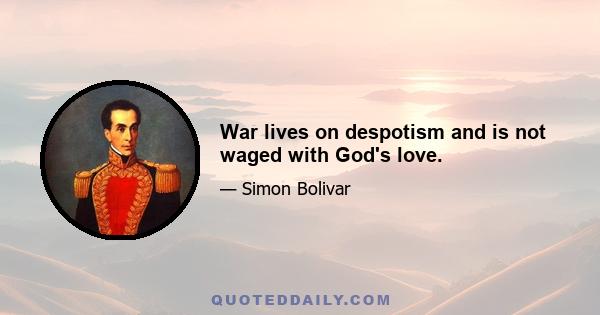 War lives on despotism and is not waged with God's love.