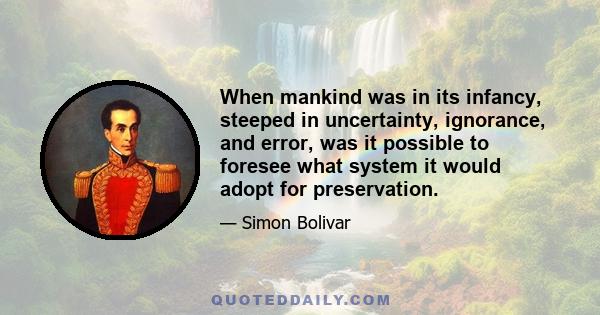 When mankind was in its infancy, steeped in uncertainty, ignorance, and error, was it possible to foresee what system it would adopt for preservation.