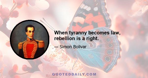 When tyranny becomes law, rebellion is a right.