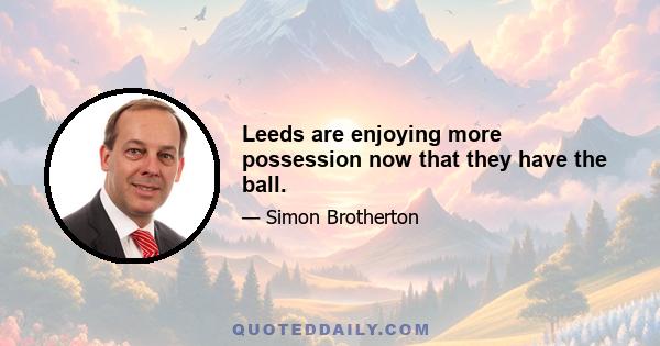 Leeds are enjoying more possession now that they have the ball.