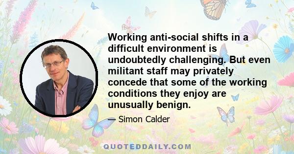 Working anti-social shifts in a difficult environment is undoubtedly challenging. But even militant staff may privately concede that some of the working conditions they enjoy are unusually benign.