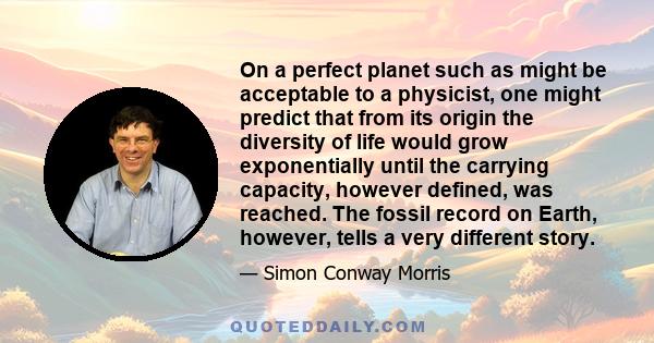 On a perfect planet such as might be acceptable to a physicist, one might predict that from its origin the diversity of life would grow exponentially until the carrying capacity, however defined, was reached. The fossil 