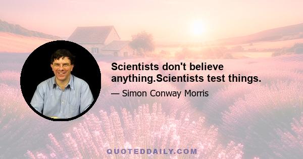 Scientists don't believe anything.Scientists test things.