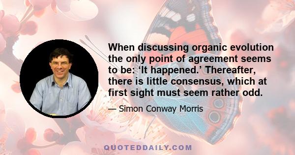 When discussing organic evolution the only point of agreement seems to be: ‘It happened.’ Thereafter, there is little consensus, which at first sight must seem rather odd.