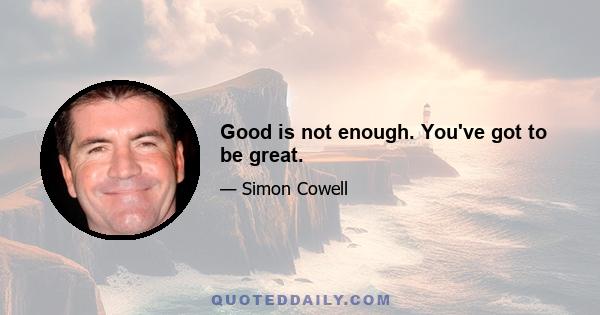 Good is not enough. You've got to be great.