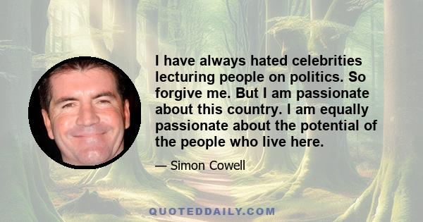 I have always hated celebrities lecturing people on politics. So forgive me. But I am passionate about this country. I am equally passionate about the potential of the people who live here.