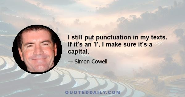 I still put punctuation in my texts. If it's an 'I', I make sure it's a capital.