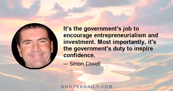 It's the government's job to encourage entrepreneurialism and investment. Most importantly, it's the government's duty to inspire confidence.