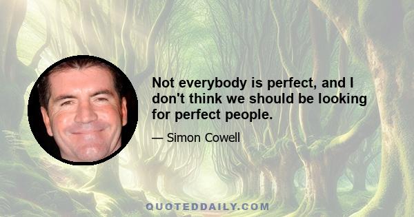 Not everybody is perfect, and I don't think we should be looking for perfect people.