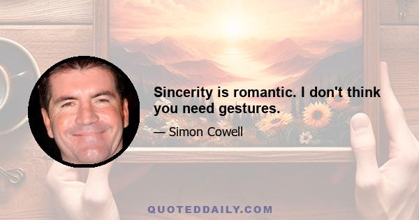 Sincerity is romantic. I don't think you need gestures.