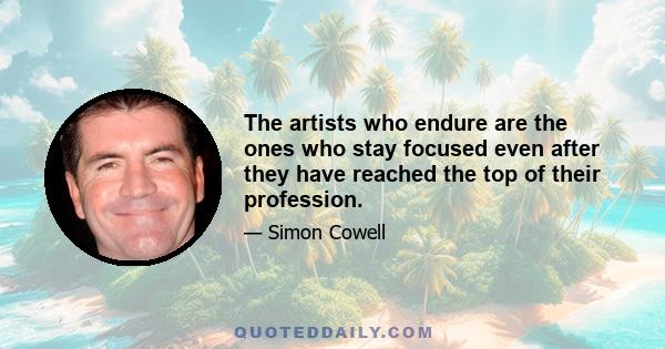 The artists who endure are the ones who stay focused even after they have reached the top of their profession.