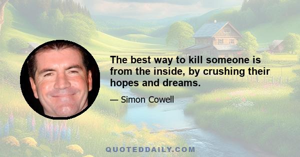 The best way to kill someone is from the inside, by crushing their hopes and dreams.